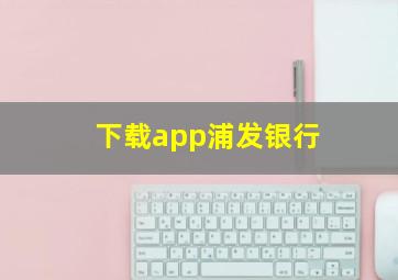 下载app浦发银行