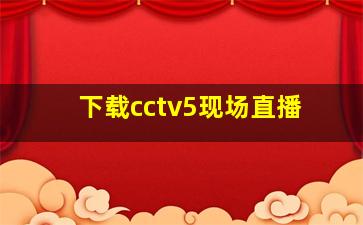 下载cctv5现场直播