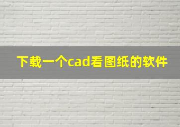 下载一个cad看图纸的软件