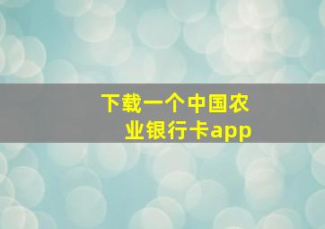 下载一个中国农业银行卡app