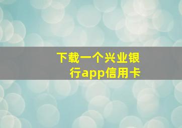 下载一个兴业银行app信用卡