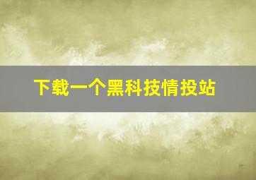 下载一个黑科技情投站