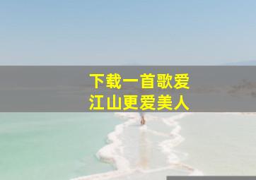 下载一首歌爱江山更爱美人