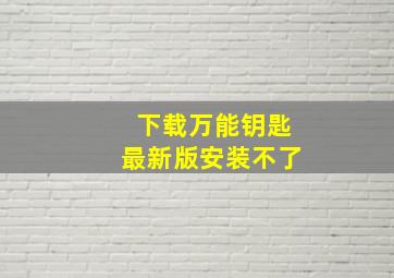 下载万能钥匙最新版安装不了