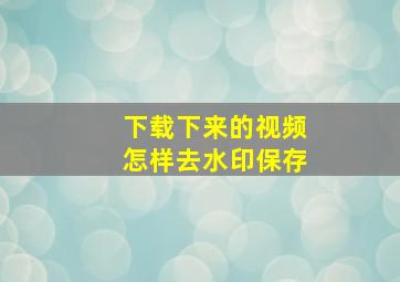 下载下来的视频怎样去水印保存