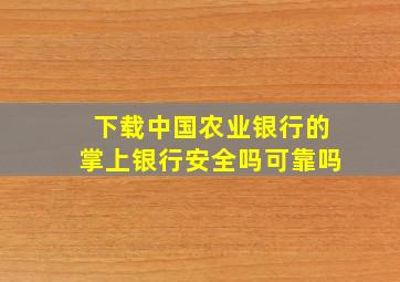 下载中国农业银行的掌上银行安全吗可靠吗