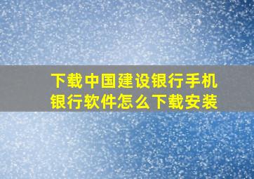 下载中国建设银行手机银行软件怎么下载安装