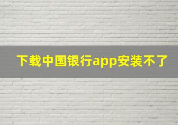 下载中国银行app安装不了