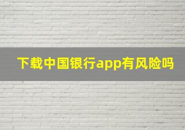 下载中国银行app有风险吗