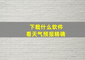 下载什么软件看天气预报精确