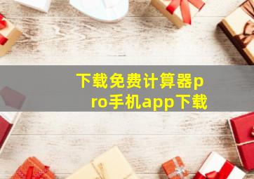 下载免费计算器pro手机app下载