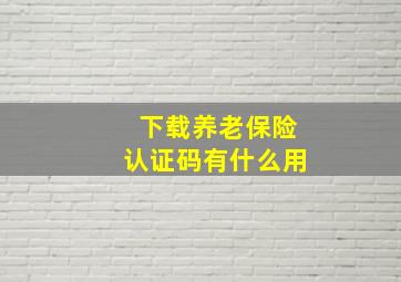 下载养老保险认证码有什么用