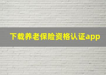 下载养老保险资格认证app