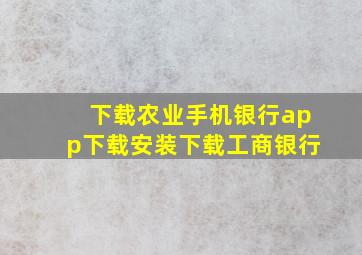 下载农业手机银行app下载安装下载工商银行