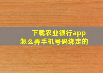 下载农业银行app怎么弄手机号码绑定的