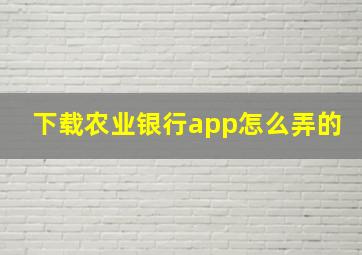 下载农业银行app怎么弄的