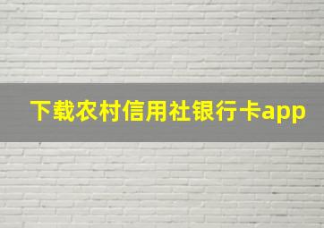 下载农村信用社银行卡app