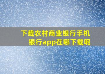 下载农村商业银行手机银行app在哪下载呢