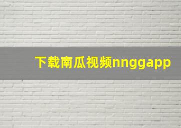 下载南瓜视频nnggapp