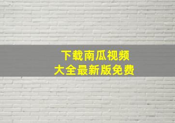 下载南瓜视频大全最新版免费