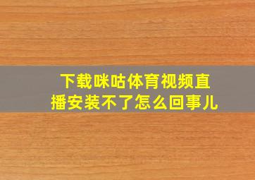 下载咪咕体育视频直播安装不了怎么回事儿