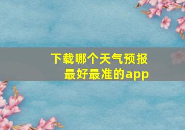 下载哪个天气预报最好最准的app