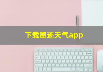 下载墨迹天气app