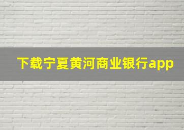 下载宁夏黄河商业银行app