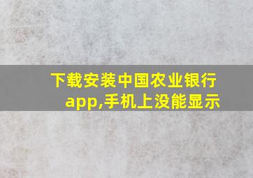 下载安装中国农业银行app,手机上没能显示