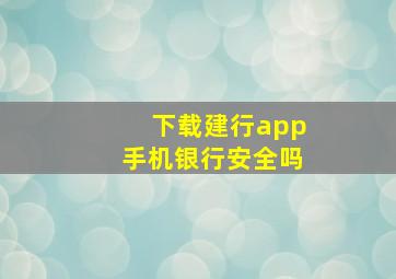 下载建行app手机银行安全吗