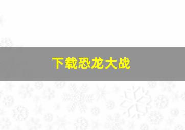 下载恐龙大战