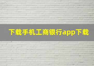 下载手机工商银行app下载