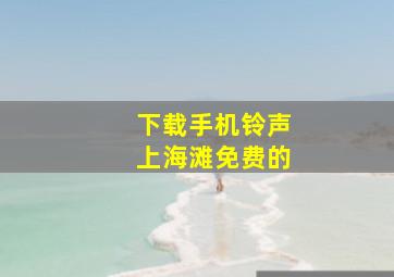 下载手机铃声上海滩免费的