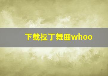 下载拉丁舞曲whoo