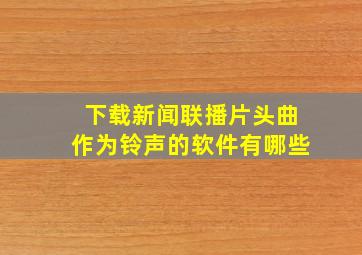 下载新闻联播片头曲作为铃声的软件有哪些