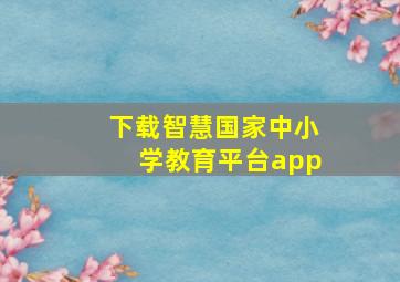 下载智慧国家中小学教育平台app