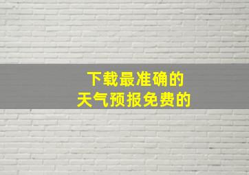 下载最准确的天气预报免费的