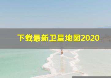 下载最新卫星地图2020