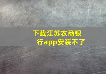 下载江苏农商银行app安装不了