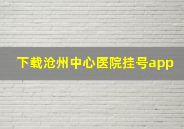 下载沧州中心医院挂号app