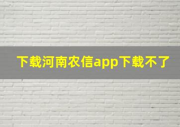 下载河南农信app下载不了