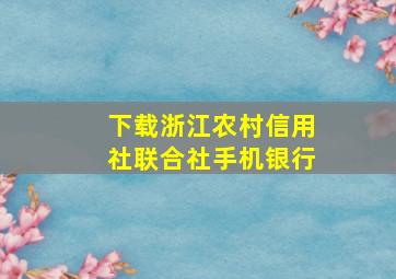 下载浙江农村信用社联合社手机银行