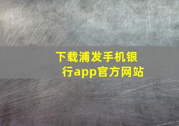 下载浦发手机银行app官方网站