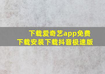 下载爱奇艺app免费下载安装下载抖音极速版