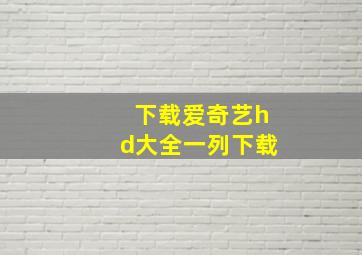 下载爱奇艺hd大全一列下载