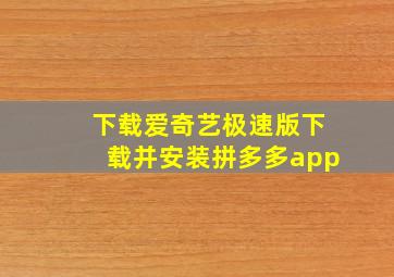 下载爱奇艺极速版下载并安装拼多多app