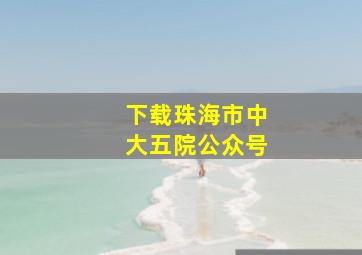 下载珠海市中大五院公众号