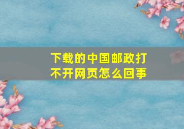 下载的中国邮政打不开网页怎么回事