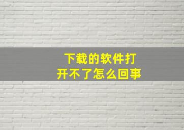 下载的软件打开不了怎么回事