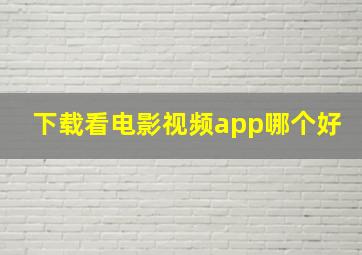 下载看电影视频app哪个好